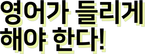 영어가 들리게 해야 한다!
