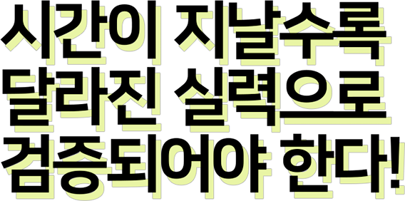 시간이 지날수록 달라진 실력으로 검증되어야 한다!