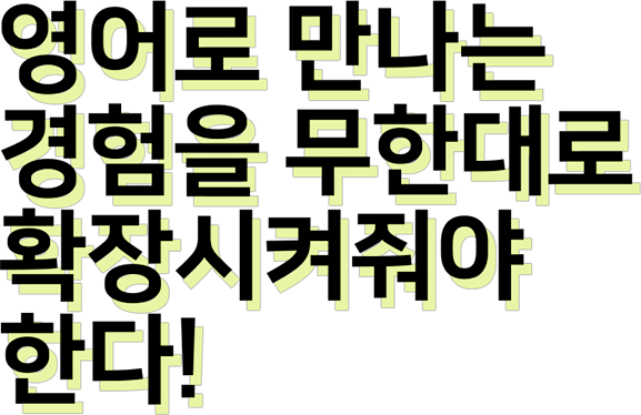 영어로 만나는 경험을 무한대로 확장시켜줘야 한다!